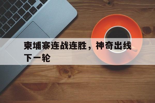 柬埔寨连战连胜,神奇出线下一轮的简单介绍