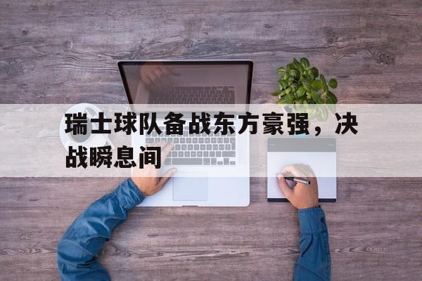 关于瑞士球队备战东方豪强，决战瞬息间的信息